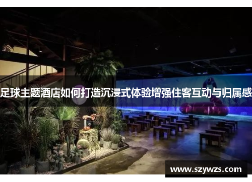 足球主题酒店如何打造沉浸式体验增强住客互动与归属感