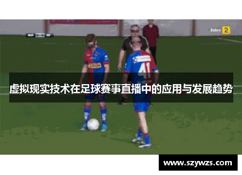 虚拟现实技术在足球赛事直播中的应用与发展趋势